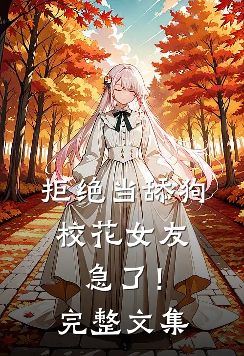 拒绝当舔狗，校花女友急了！完整文集