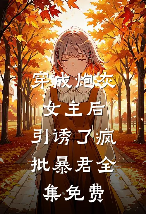 穿成炮灰女主后，引诱了疯批暴君全集免费