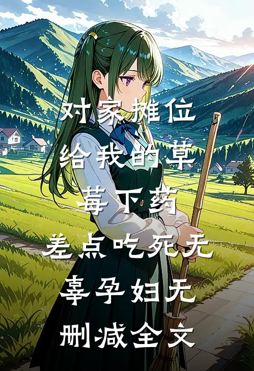 对家摊位给我的草莓下药，差点吃死无辜孕妇无删减全文