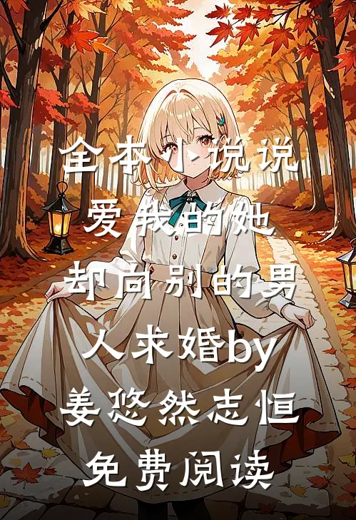 全本小说说爱我的她，却向别的男人求婚by姜悠然志恒免费阅读