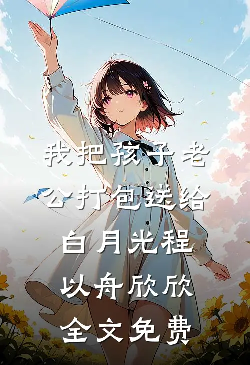 我把孩子老公打包送给白月光程以舟欣欣全文免费