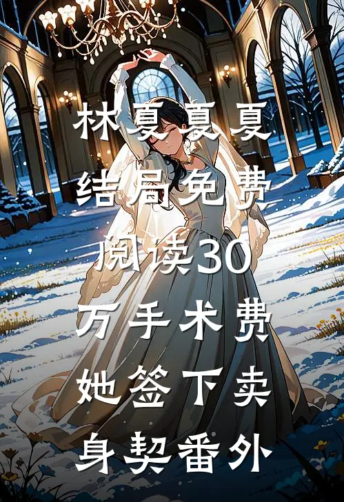 林夏夏夏结局免费阅读30万手术费：她签下卖身契番外