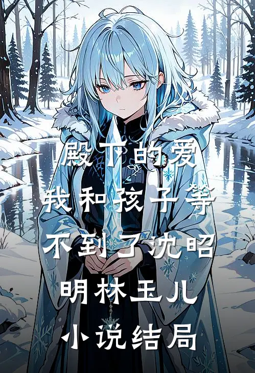 殿下的爱，我和孩子等不到了沈昭明林玉儿小说结局