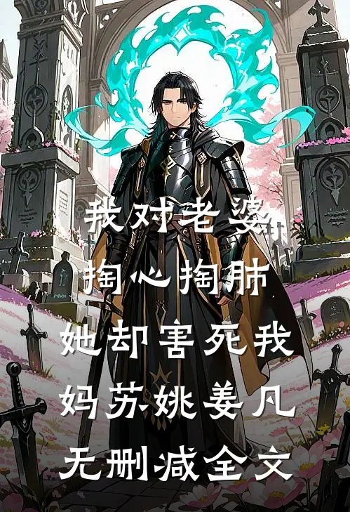 我对老婆掏心掏肺，她却害死我妈苏姚姜凡无删减全文