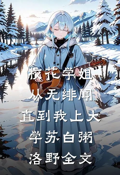 校花学姐从无绯闻，直到我上大学苏白粥洛野全文