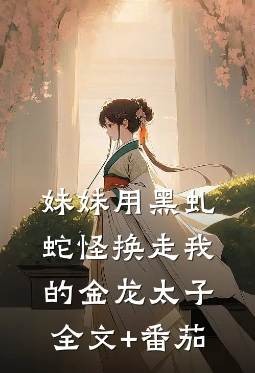 妹妹用黑虬蛇怪换走我的金龙太子全文+番茄