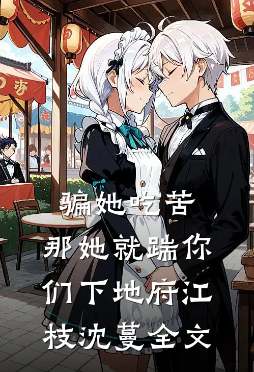 骗她吃苦，那她就踹你们下地府江枝沈蔓全文