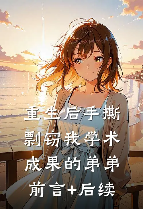重生后手撕剽窃我学术成果的弟弟前言+后续