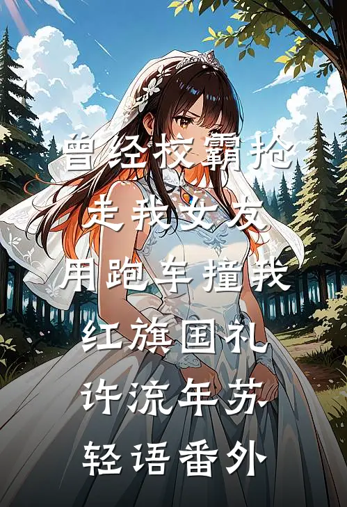 曾经校霸抢走我女友，用跑车撞我红旗国礼许流年苏轻语番外