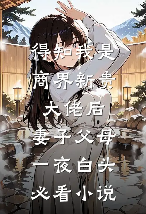 得知我是商界新贵大佬后，妻子父母一夜白头必看小说