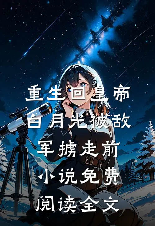 重生回皇帝白月光被敌军掳走前小说免费阅读全文