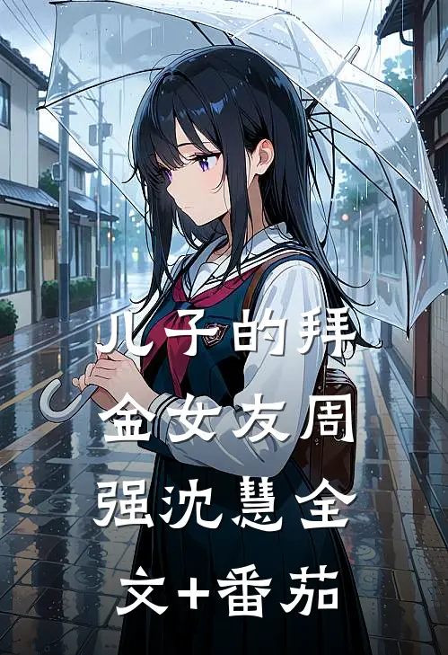 儿子的拜金女友周强沈慧全文+番茄