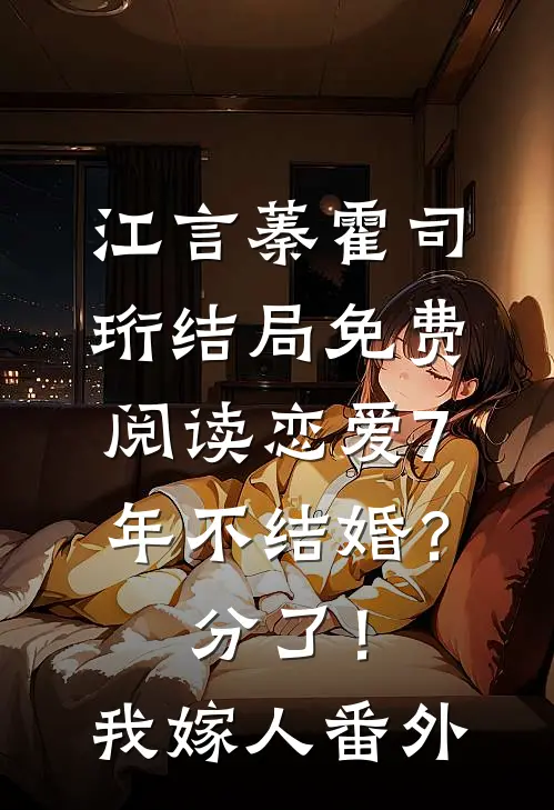 江言蓁霍司珩结局免费阅读恋爱7年不结婚？分了！我嫁人番外