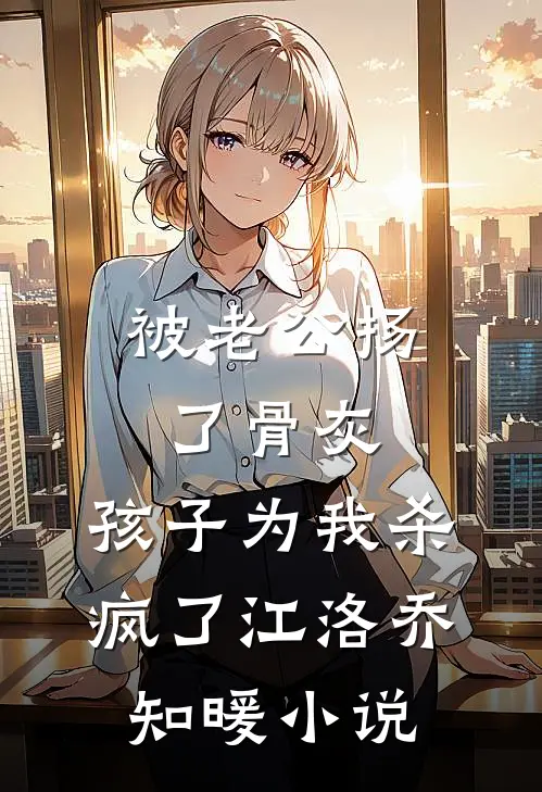 被老公扬了骨灰，孩子为我杀疯了江洛乔知暖小说