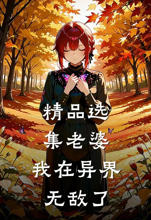 精品选集老婆,我在异界无敌了免费观看
