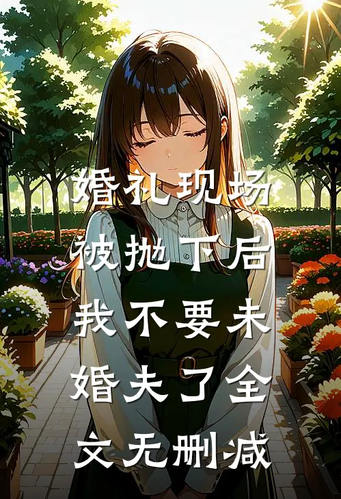 婚礼现场被抛下后，我不要未婚夫了全文无删减