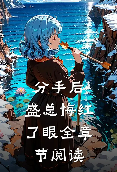 分手后，盛总悔红了眼全章节阅读