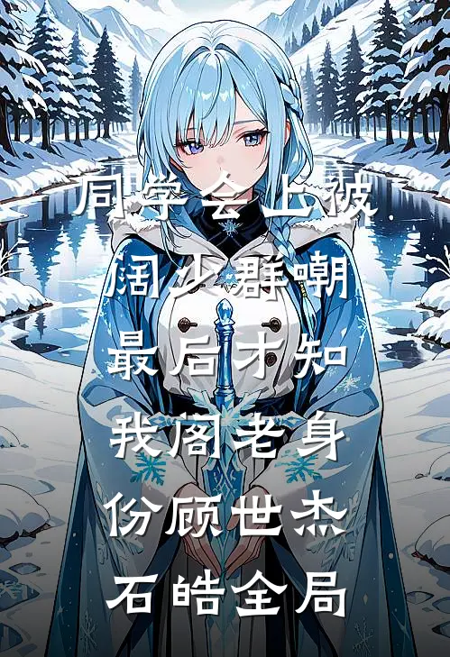 同学会上被阔少群嘲，最后才知我阁老身份顾世杰石皓全局