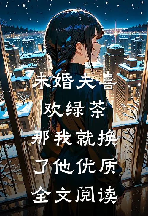 未婚夫喜欢绿茶，那我就换了他优质全文阅读