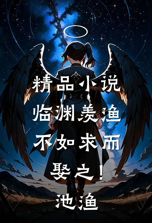 精品小说临渊羡渔，不如求而娶之！池渔