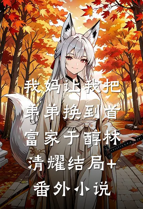 我妈让我把弟弟换到首富家于醇林清耀结局+番外小说