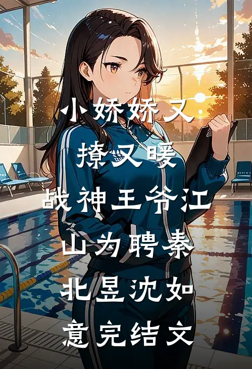 小娇娇又撩又暖，战神王爷江山为聘秦北昱沈如意完结文