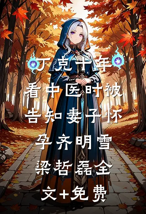 丁克十年，看中医时被告知妻子怀孕齐明雪梁哲磊全文+免费