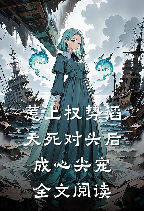 惹上权势滔天死对头后，成心尖宠全文阅读