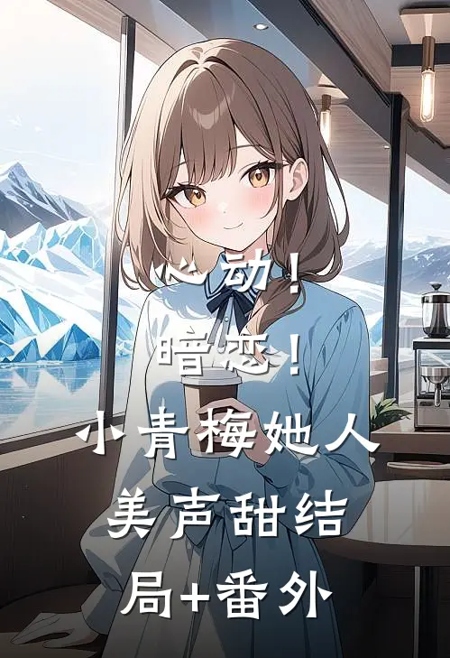 心动！暗恋！小青梅她人美声甜结局+番外