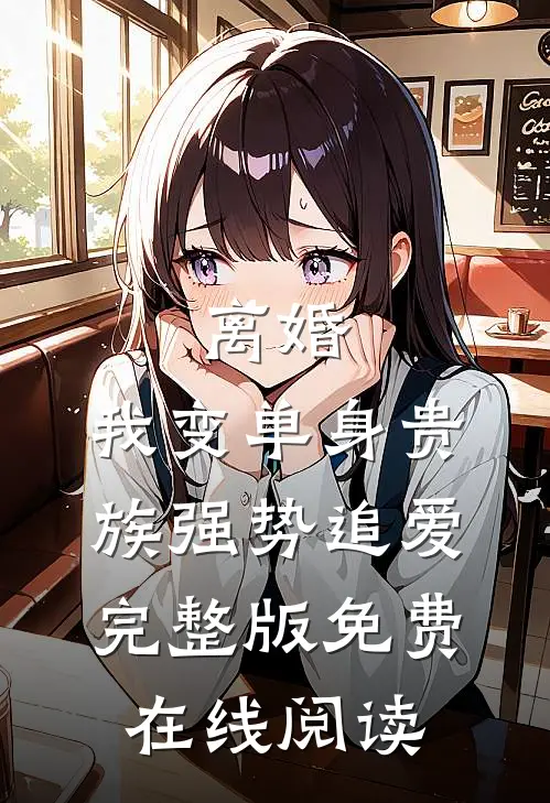 离婚：我变单身贵族强势追爱完整版免费在线阅读