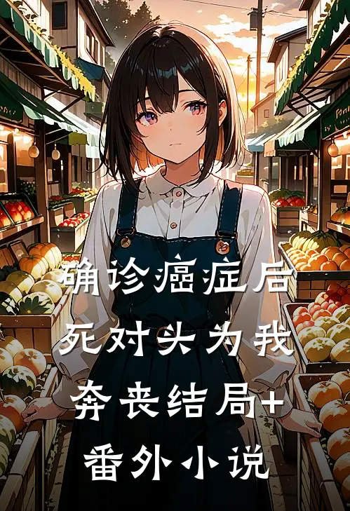 确诊癌症后，死对头为我奔丧结局+番外小说