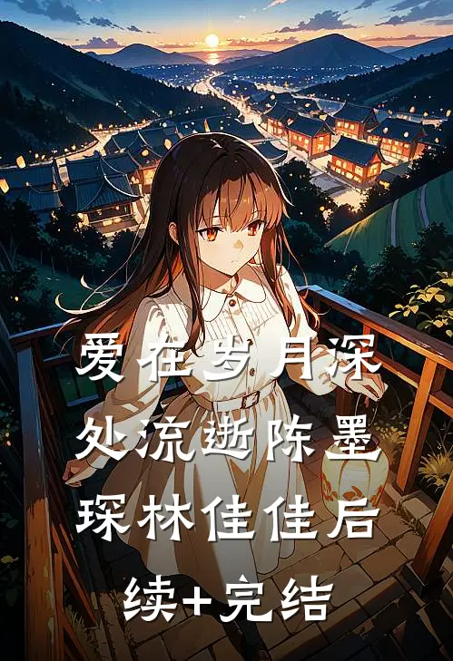 爱在岁月深处流逝陈墨琛林佳佳后续+完结
