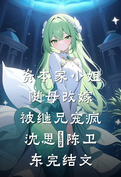 资本家小姐随母改嫁，被继兄宠疯沈思玥陈卫东完结文