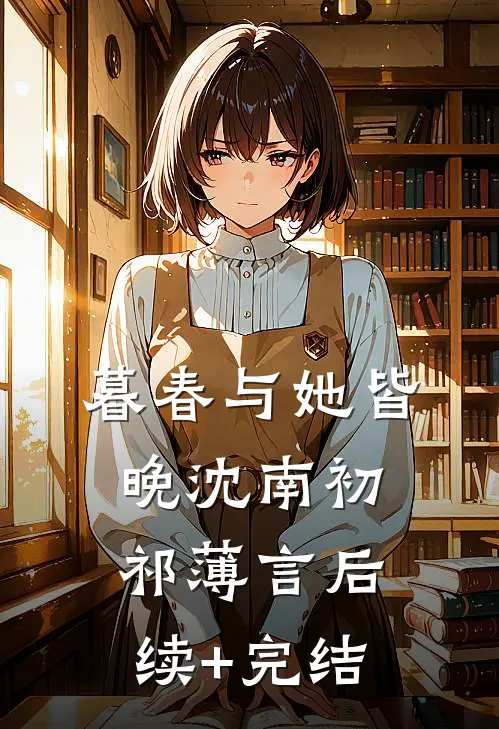 暮春与她皆晚沈南初祁薄言后续+完结