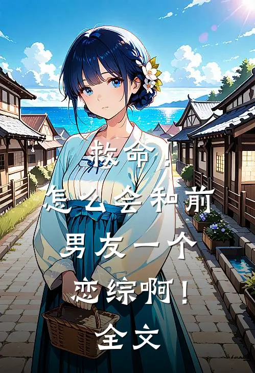 救命！怎么会和前男友一个恋综啊！全文