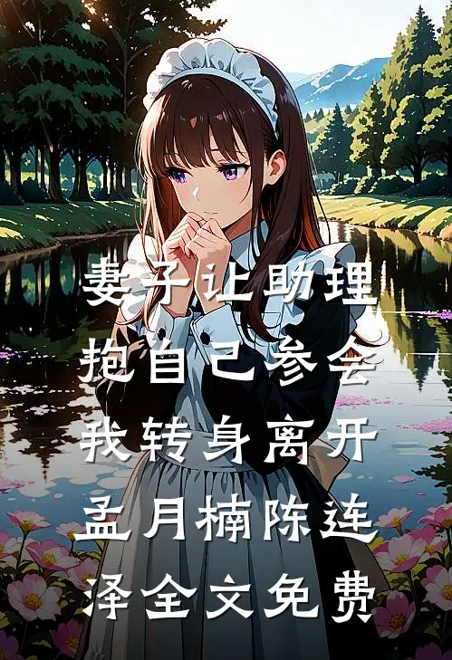 妻子让助理抱自己参会，我转身离开孟月楠陈连泽全文免费