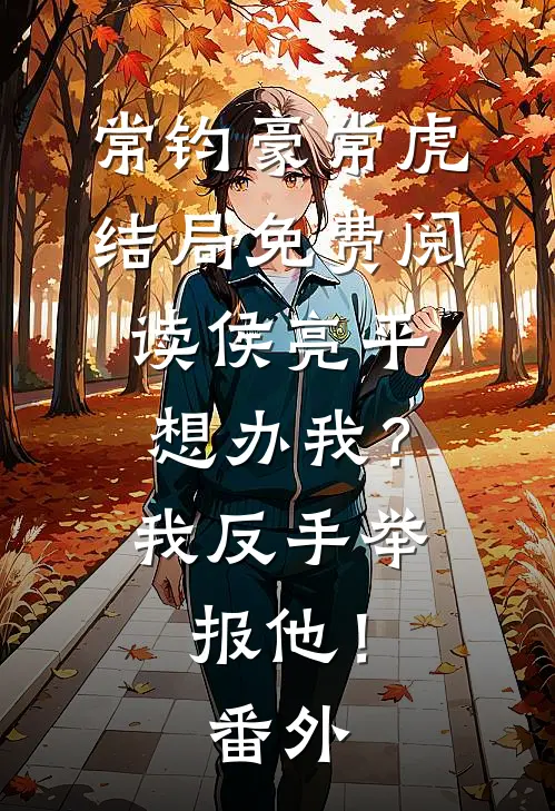 常钧豪常虎结局免费阅读侯亮平想办我？我反手举报他！番外
