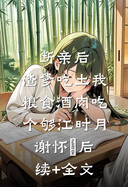 断亲后，渣爹吃土我粮食酒肉吃个够江时月谢怀璟后续+全文