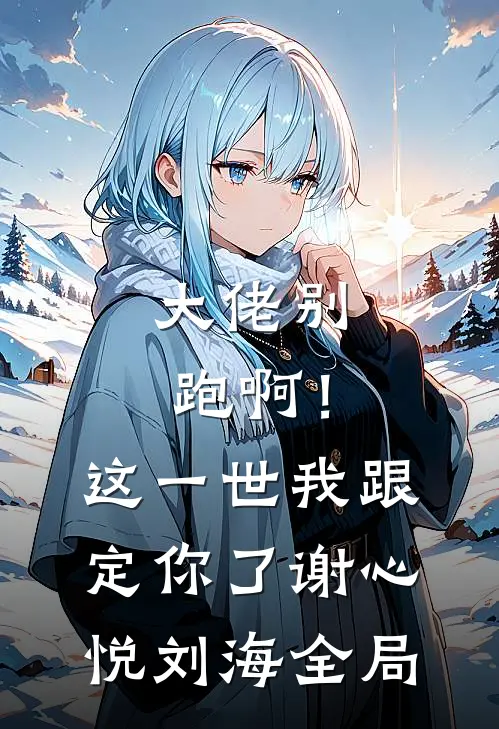 大佬别跑啊！这一世我跟定你了谢心悦刘海全局