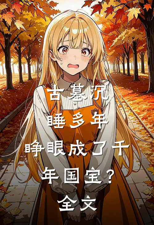 古墓沉睡多年，睁眼成了千年国宝？全文