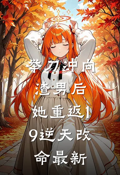 举刀冲向渣男后，她重返19逆天改命最新