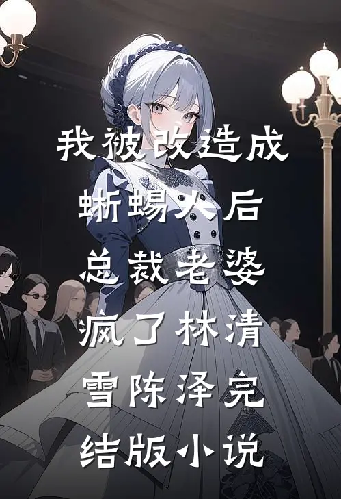 我被改造成蜥蜴人后，总裁老婆疯了林清雪陈泽完结版小说