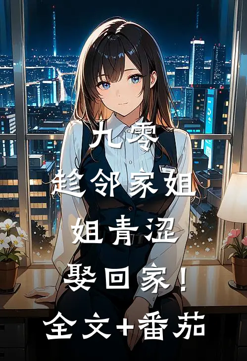 九零：趁邻家姐姐青涩，娶回家！全文+番茄