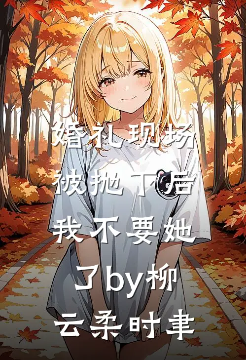 婚礼现场被抛下后，我不要她了by柳云柔时聿