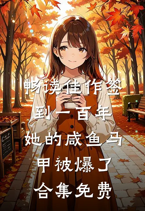 畅读佳作签到一百年,她的咸鱼马甲被爆了合集免费