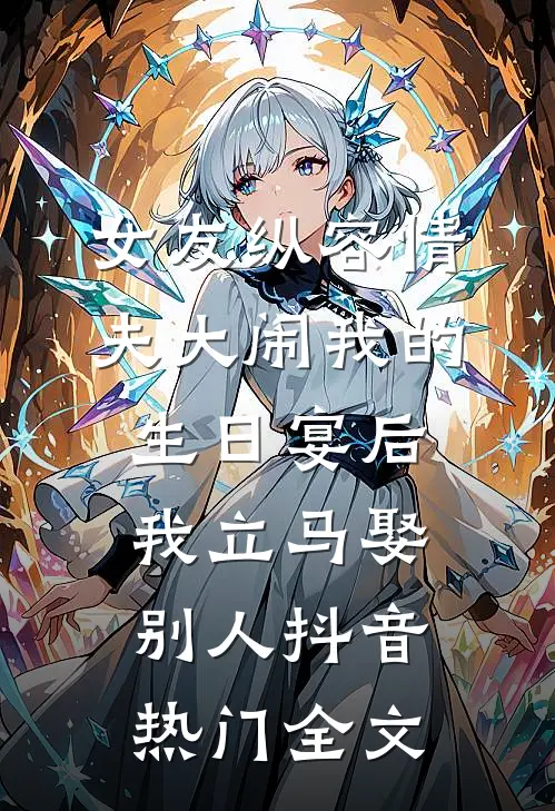 女友纵容情夫大闹我的生日宴后，我立马娶别人抖音热门全文