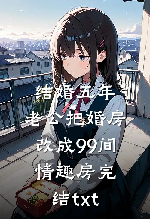 结婚五年，老公把婚房改成99间情趣房完结txt
