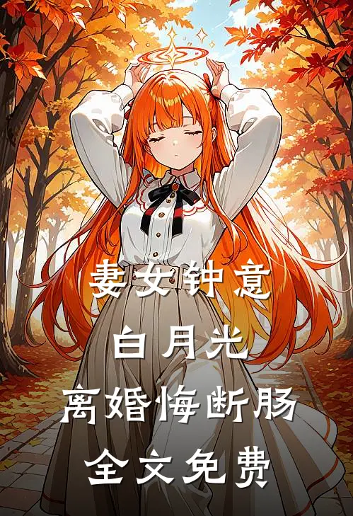 妻女钟意白月光，离婚悔断肠全文免费