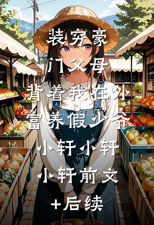装穷豪门父母，背着我在外富养假少爷,小轩小轩小轩前文+后续
