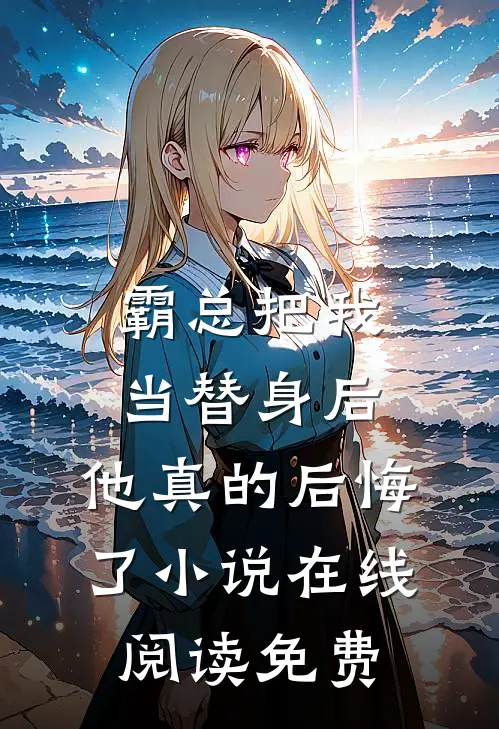霸总把我当替身后，他真的后悔了小说在线阅读免费